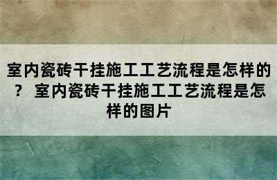 室内瓷砖干挂施工工艺流程是怎样的？ 室内瓷砖干挂施工工艺流程是怎样的图片